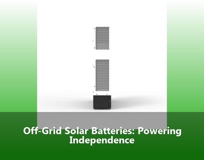 Off-Grid Solar Batteries: Powering Independence